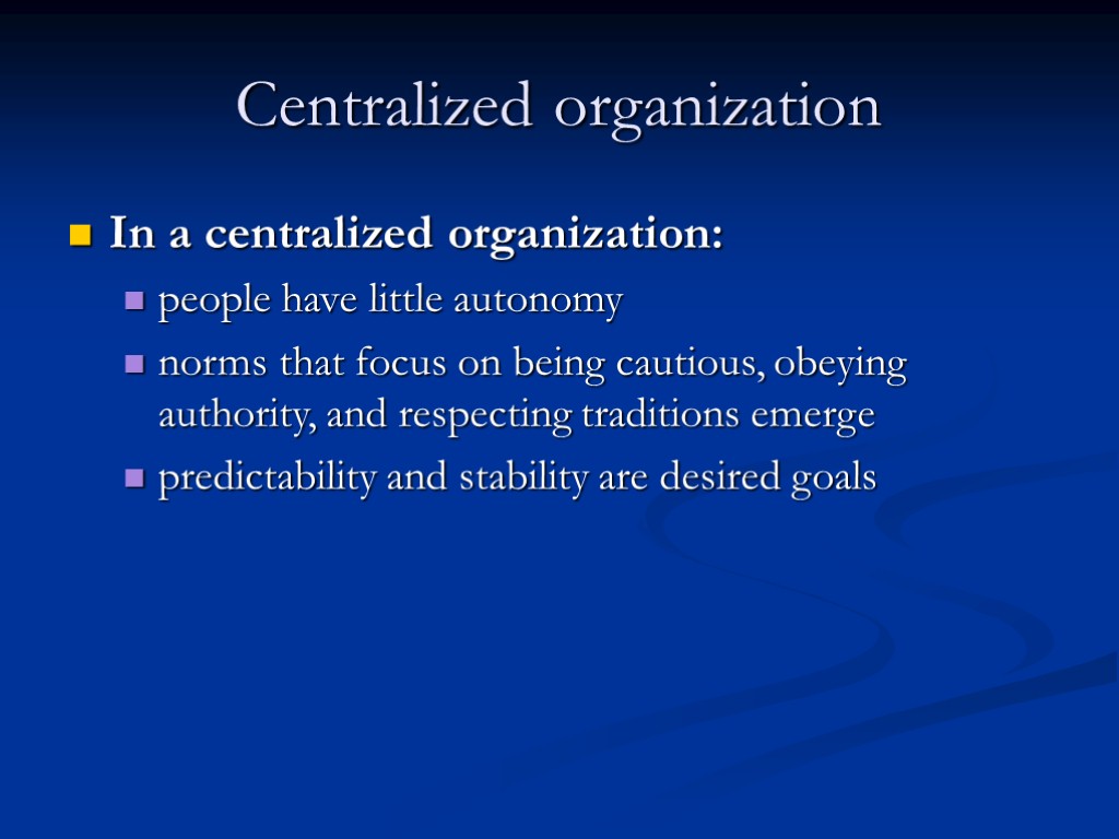 Centralized organization In a centralized organization: people have little autonomy norms that focus on
